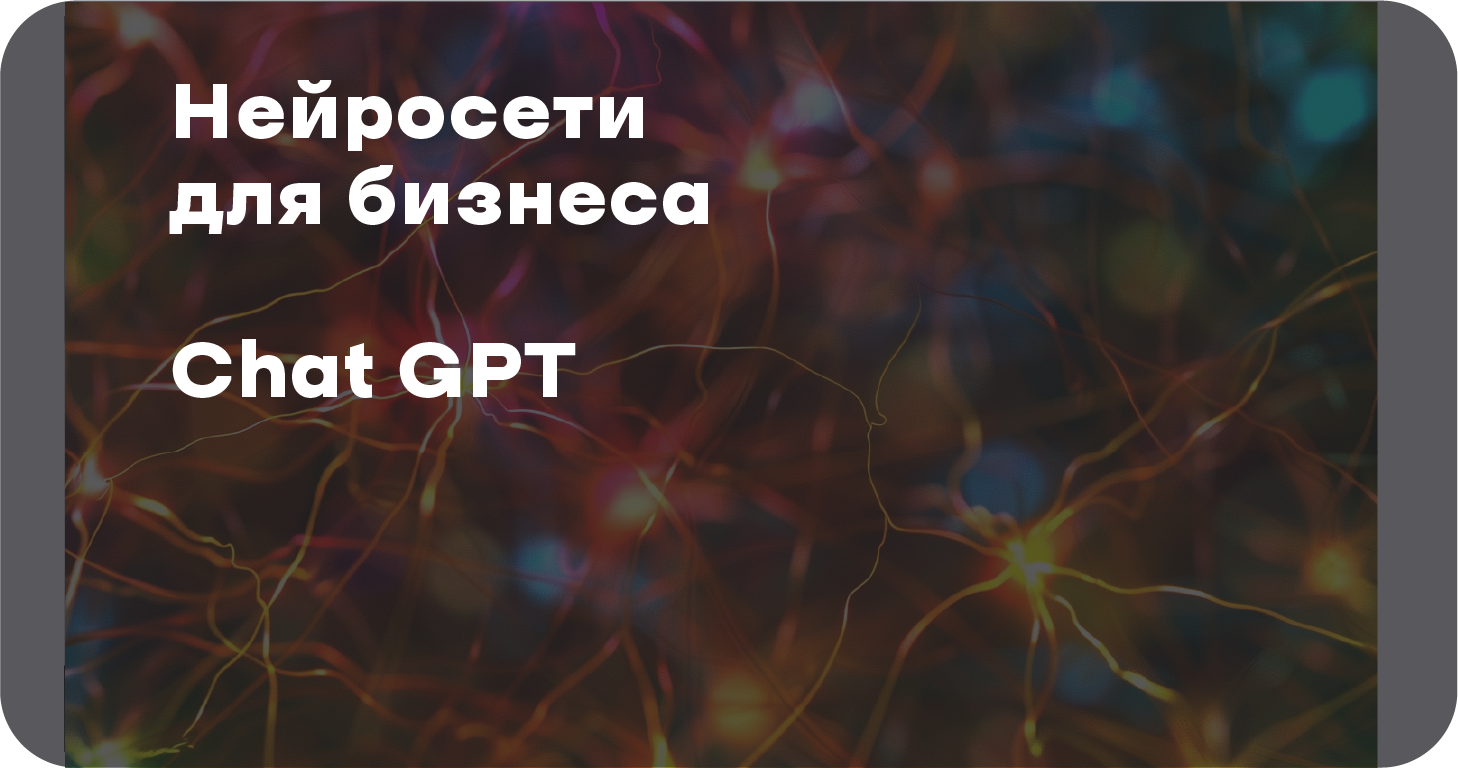 Нейросети для бизнеса: как ChatGPT ускоряет процессы